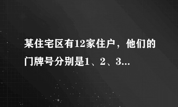 某住宅区有12家住户，他们的门牌号分别是1、2、3…12，他