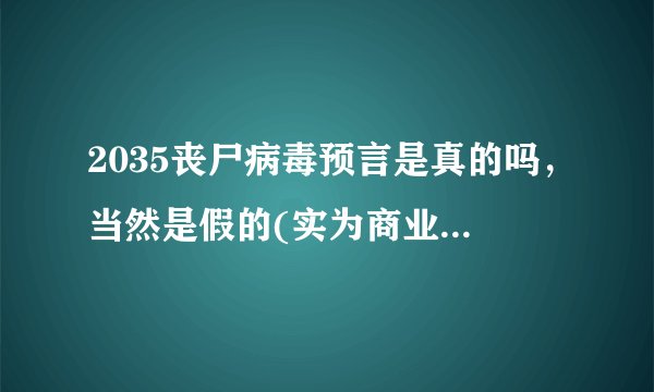 2035丧尸病毒预言是真的吗，当然是假的(实为商业炒作)_飞外
