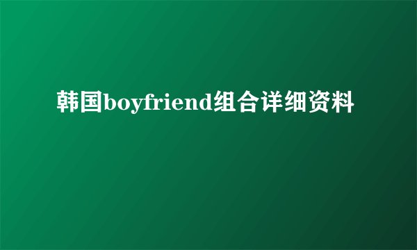 韩国boyfriend组合详细资料