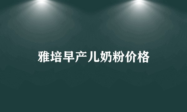 雅培早产儿奶粉价格