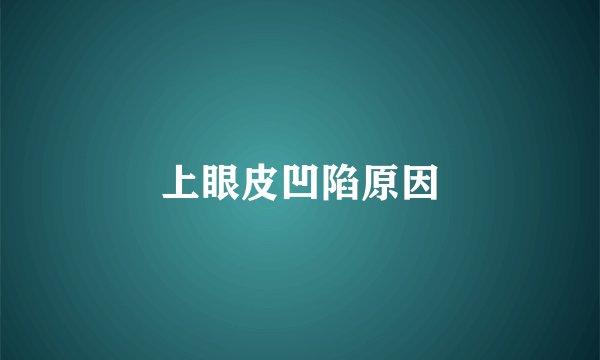 上眼皮凹陷原因