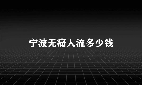 宁波无痛人流多少钱