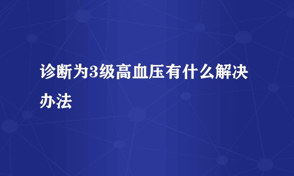 诊断为3级高血压有什么解决办法