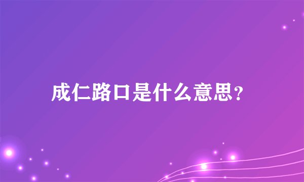 成仁路口是什么意思？