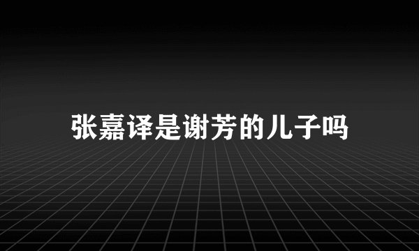 张嘉译是谢芳的儿子吗