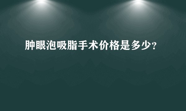 肿眼泡吸脂手术价格是多少？