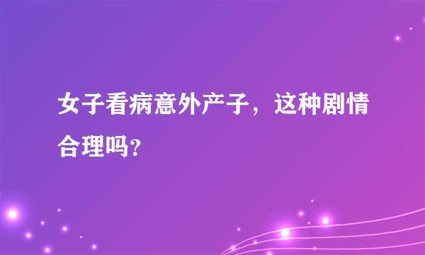 女子看病意外产子，这种剧情合理吗？