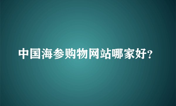 中国海参购物网站哪家好？