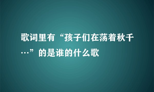 歌词里有“孩子们在荡着秋千…”的是谁的什么歌