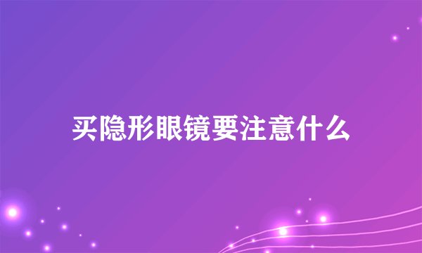 买隐形眼镜要注意什么