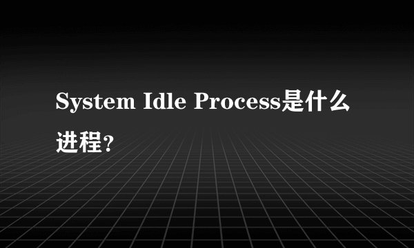 System Idle Process是什么进程？