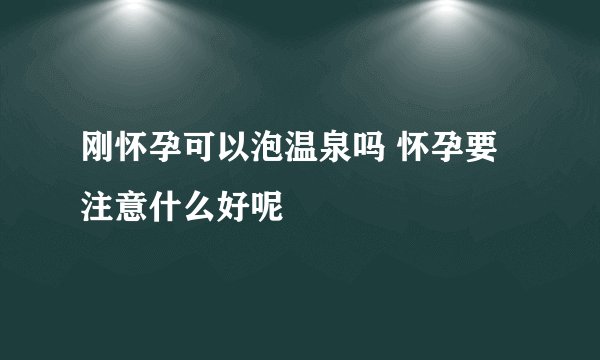 刚怀孕可以泡温泉吗 怀孕要注意什么好呢