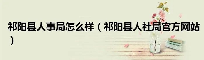祁阳县人事局怎么样（祁阳县人社局官方网站）