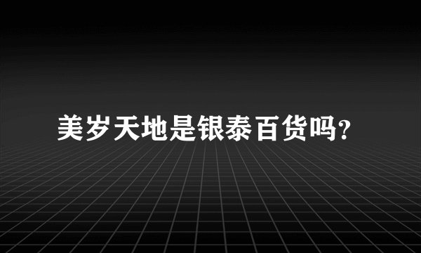 美岁天地是银泰百货吗？