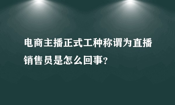 电商主播正式工种称谓为直播销售员是怎么回事？