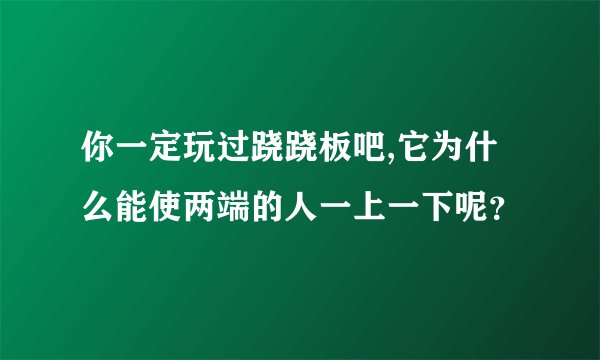 你一定玩过跷跷板吧,它为什么能使两端的人一上一下呢？