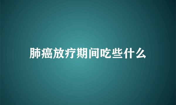 肺癌放疗期间吃些什么