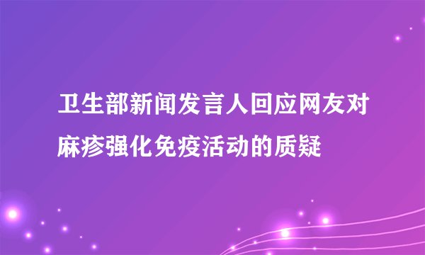 卫生部新闻发言人回应网友对麻疹强化免疫活动的质疑
