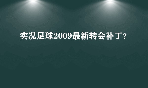 实况足球2009最新转会补丁？