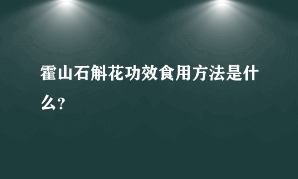 霍山石斛花功效食用方法是什么？