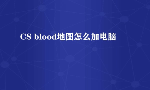 CS blood地图怎么加电脑