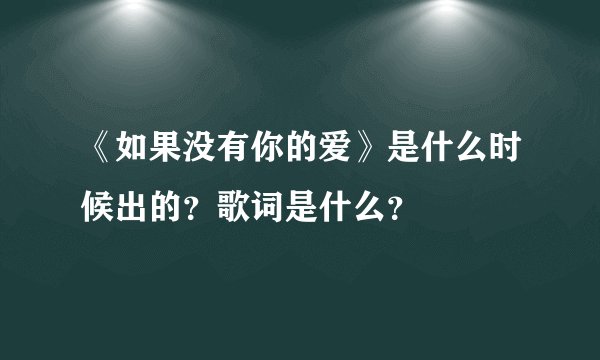 《如果没有你的爱》是什么时候出的?歌词是什么?