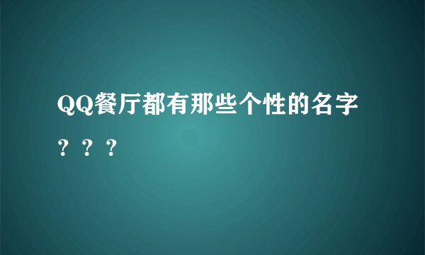 QQ餐厅都有那些个性的名字？？？