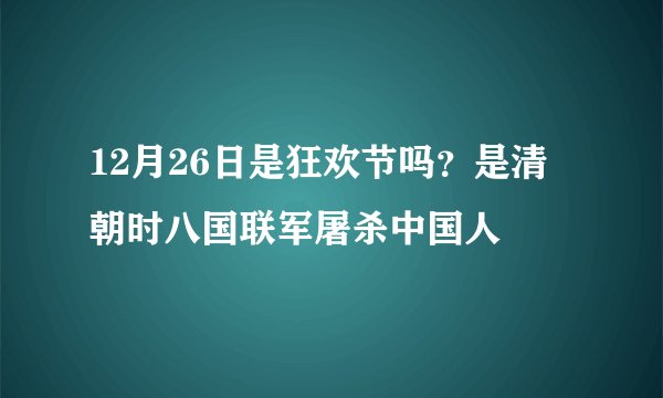 12月26日是狂欢节吗?是清朝时八国联军屠杀中国人
