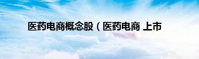 医药电商概念股（医药电商 上市