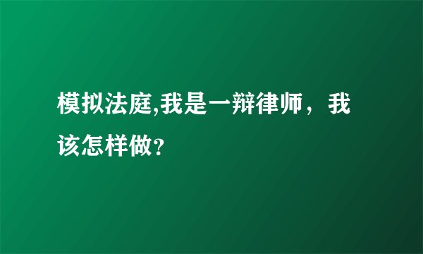 模拟法庭,我是一辩律师，我该怎样做？