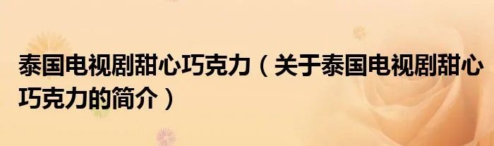 泰国电视剧甜心巧克力（关于泰国电视剧甜心巧克力的简介）