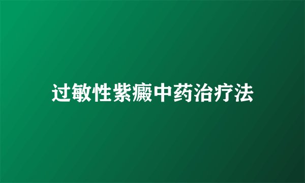 过敏性紫癜中药治疗法