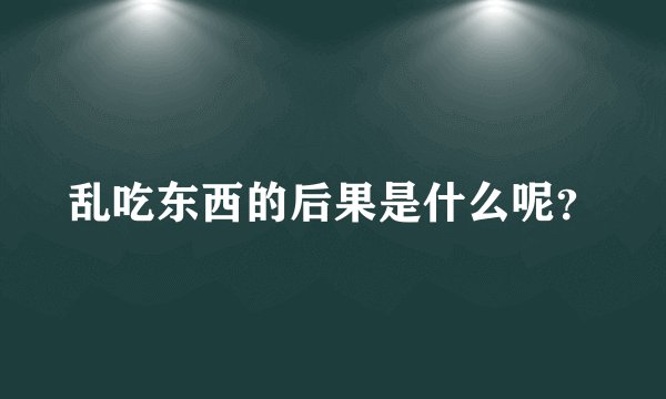 乱吃东西的后果是什么呢？