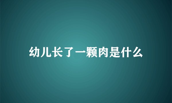 幼儿长了一颗肉是什么