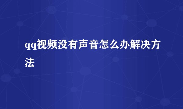 qq视频没有声音怎么办解决方法