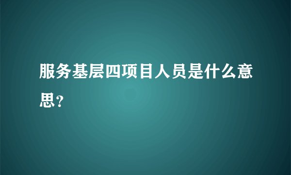 服务基层四项目人员是什么意思?