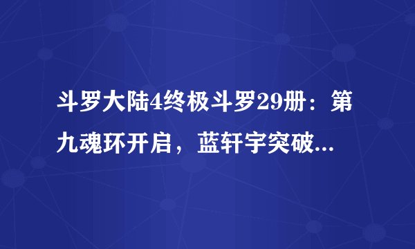 斗罗大陆4终极斗罗29册：第九魂环开启，蓝轩宇突破成神王！