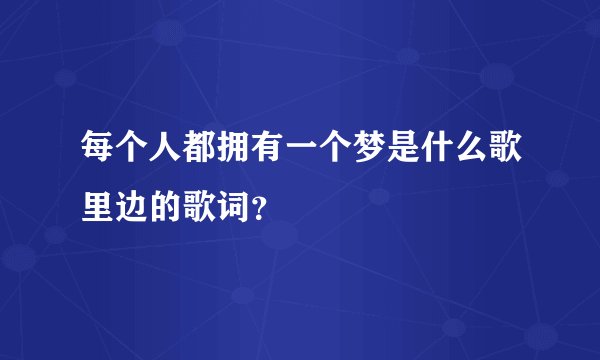 每个人都拥有一个梦是什么歌里边的歌词？