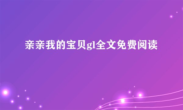 亲亲我的宝贝gl全文免费阅读