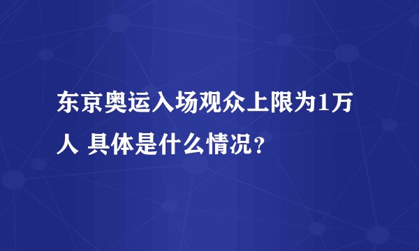 东京奥运入场观众上限为1万人 具体是什么情况?