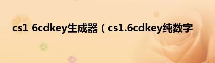 cs1 6cdkey生成器（cs1.6cdkey纯数字