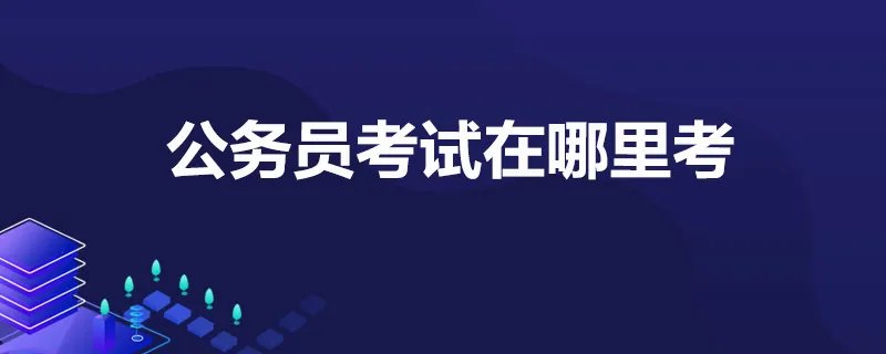 公务员考试在哪里考