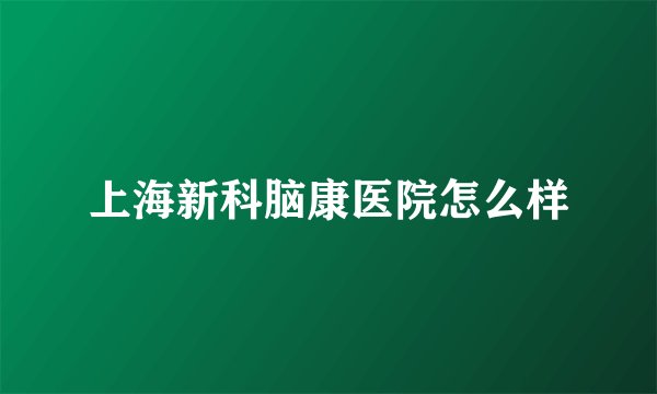 上海新科脑康医院怎么样