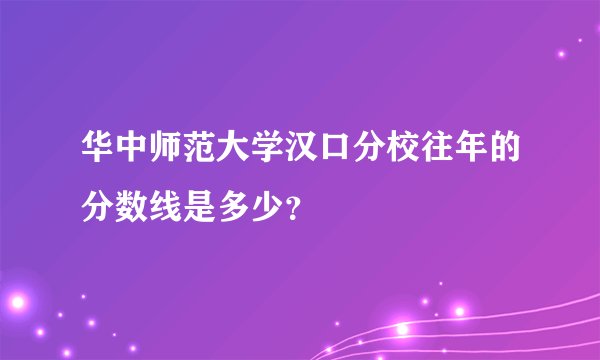 华中师范大学汉口分校往年的分数线是多少？