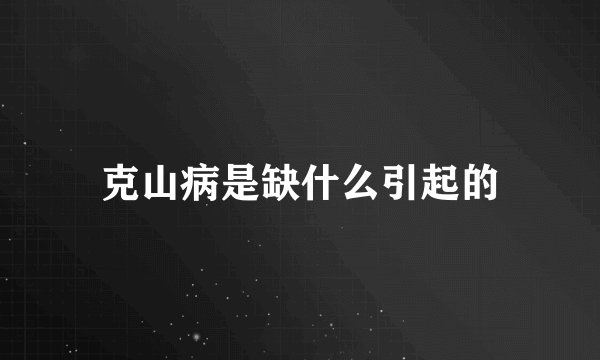 克山病是缺什么引起的