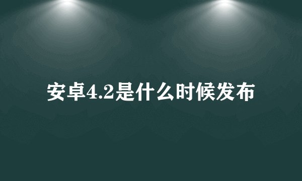 安卓4.2是什么时候发布