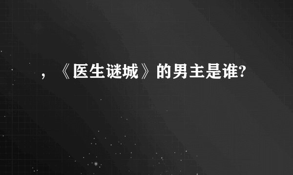 ，《医生谜城》的男主是谁?
