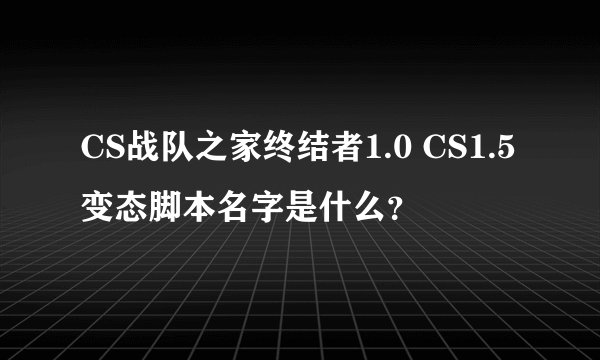 CS战队之家终结者1.0 CS1.5变态脚本名字是什么?
