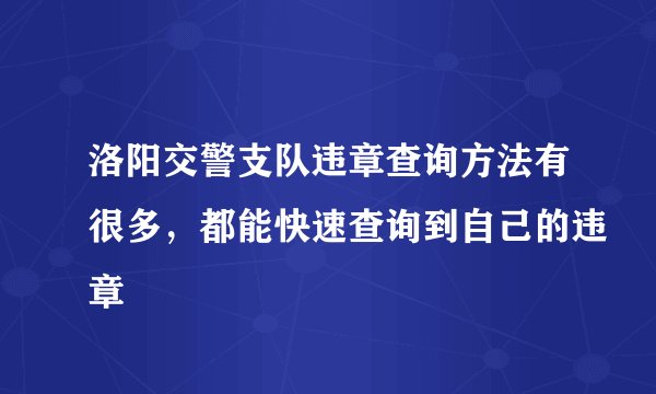 洛阳交警支队违章查询方法有很多,都能快速查询到自己的违章