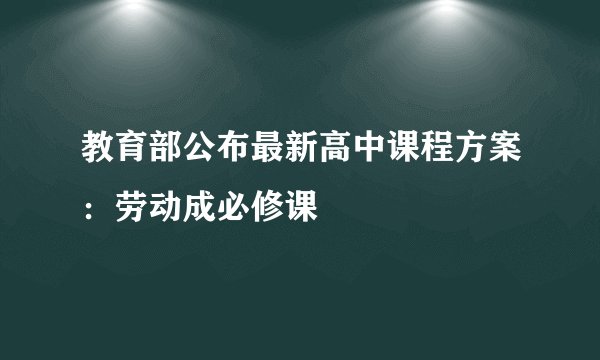 教育部公布最新高中课程方案：劳动成必修课